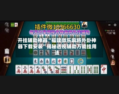 开挂辅助神器“福建微乐麻将外卦神器下载安装	”揭秘透视辅助万能挂用法-第3张图片