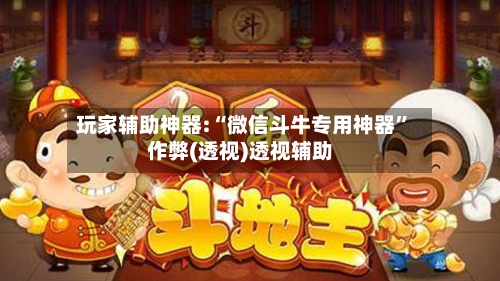 玩家辅助神器:“微信斗牛专用神器	”作弊(透视)透视辅助-第1张图片