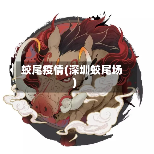 蛟尾疫情(深圳蛟尾场)