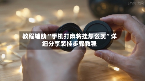 教程辅助“手机打麻将挂怎么买	”详细分享装挂步骤教程-第1张图片