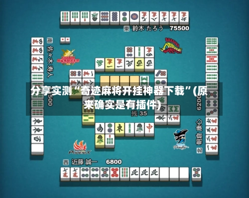 分享实测“奇迹麻将开挂神器下载”(原来确实是有插件)