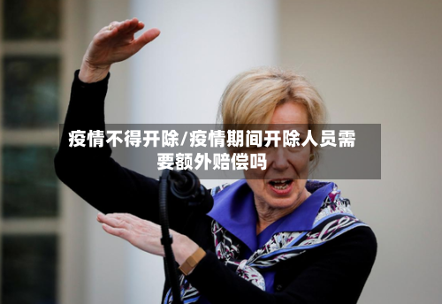 疫情不得开除/疫情期间开除人员需要额外赔偿吗