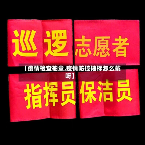 【疫情检查袖章,疫情防控袖标怎么戴呀】-第1张图片