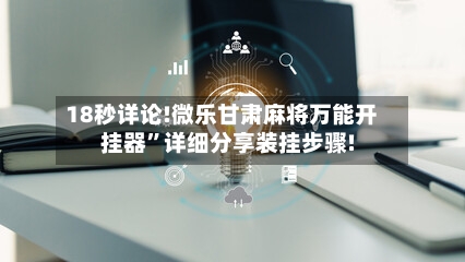 18秒详论!微乐甘肃麻将万能开挂器”详细分享装挂步骤!-第1张图片