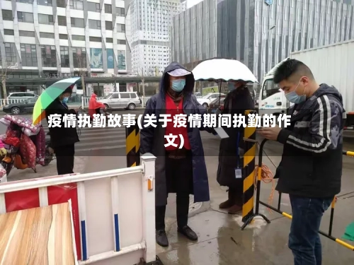 疫情执勤故事(关于疫情期间执勤的作文)-第3张图片