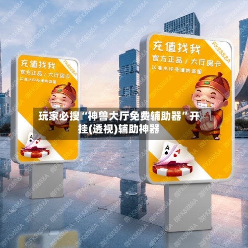 玩家必搜“神兽大厅免费辅助器”开挂(透视)辅助神器-第2张图片