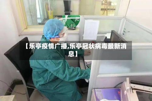 【乐亭疫情广播,乐亭冠状病毒最新消息】-第2张图片