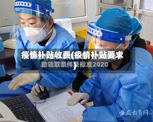 疫情补贴收费(疫情补贴要求)-第1张图片