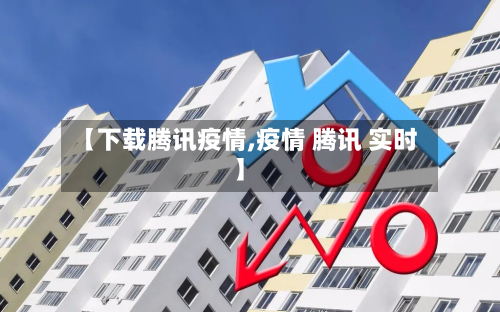 【下载腾讯疫情,疫情 腾讯 实时】-第2张图片