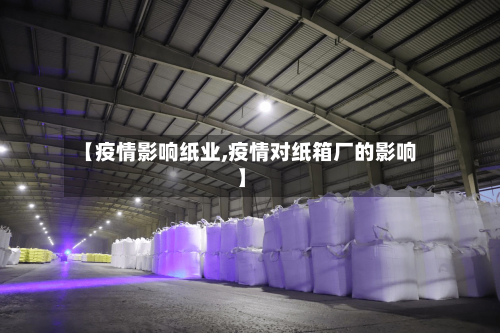 【疫情影响纸业,疫情对纸箱厂的影响】