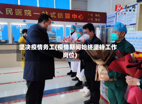 坚决疫情务工(疫情期间始终坚持工作岗位)