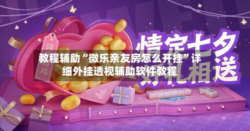 教程辅助“微乐亲友房怎么开挂”详细外挂透视辅助软件教程-第3张图片