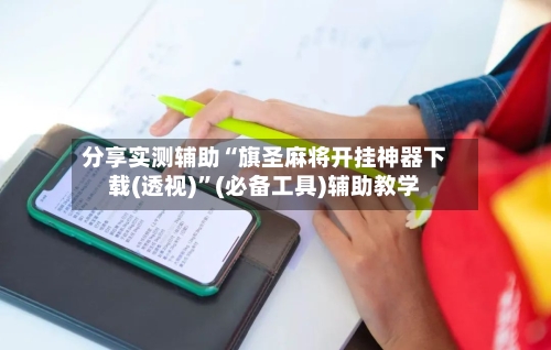 分享实测辅助“旗圣麻将开挂神器下载(透视)	”(必备工具)辅助教学-第2张图片