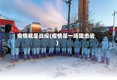 疫情就是战役(疫情是一场阻击战)
