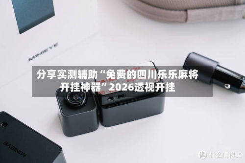 分享实测辅助“免费的四川乐乐麻将开挂神器”2026透视开挂