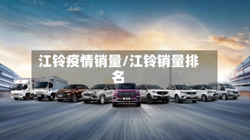江铃疫情销量/江铃销量排名-第2张图片
