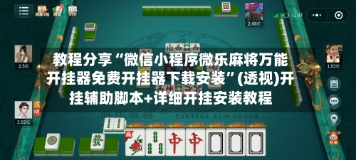 教程分享“微信小程序微乐麻将万能开挂器免费开挂器下载安装	”(透视)开挂辅助脚本+详细开挂安装教程-第1张图片