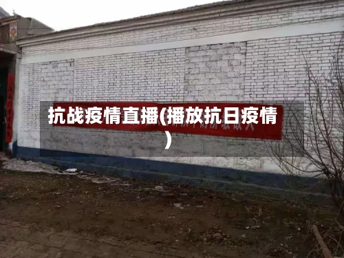 抗战疫情直播(播放抗日疫情)-第1张图片