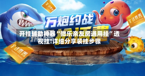 开挂辅助神器“微乐亲友房通用挂”透视挂!详细分享装挂步骤