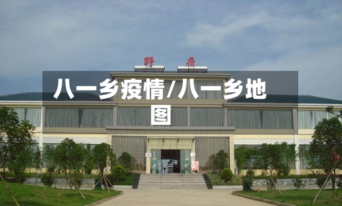八一乡疫情/八一乡地图-第1张图片