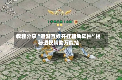 教程分享“道游互娱开挂辅助软件”揭秘透视辅助万能挂