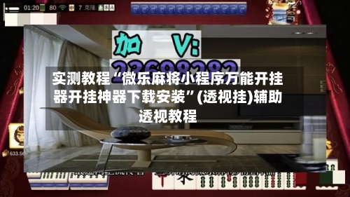 实测教程“微乐麻将小程序万能开挂器开挂神器下载安装”(透视挂)辅助透视教程-第3张图片