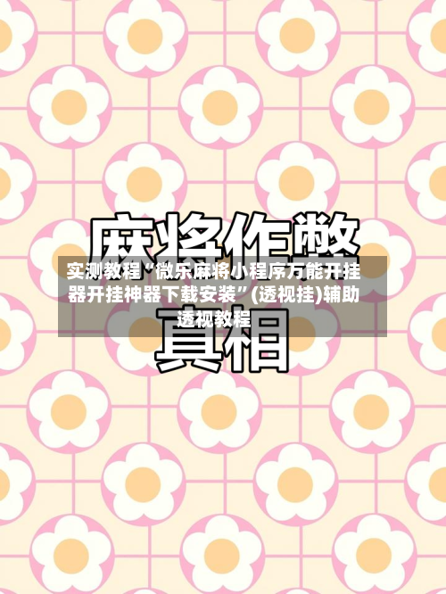 实测教程“微乐麻将小程序万能开挂器开挂神器下载安装”(透视挂)辅助透视教程-第1张图片
