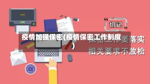 疫情加强保密(疫情保密工作制度)