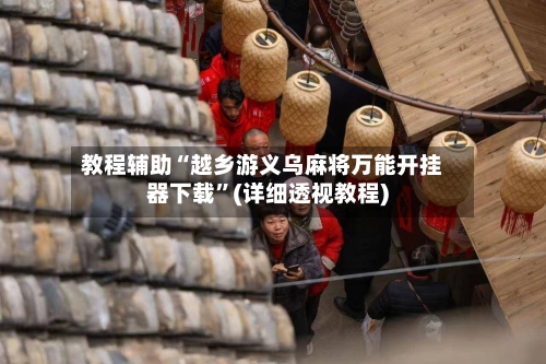 教程辅助“越乡游义乌麻将万能开挂器下载”(详细透视教程)-第1张图片