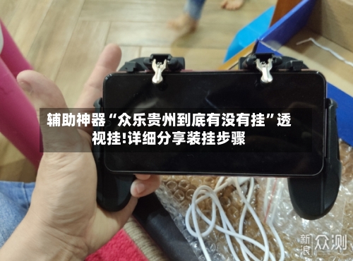 辅助神器“众乐贵州到底有没有挂”透视挂!详细分享装挂步骤-第3张图片