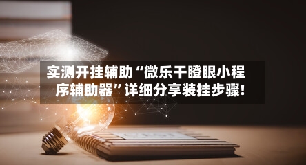 实测开挂辅助“微乐干瞪眼小程序辅助器”详细分享装挂步骤!-第2张图片
