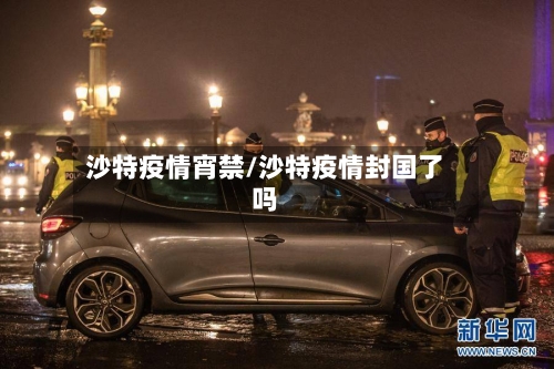 沙特疫情宵禁/沙特疫情封国了吗