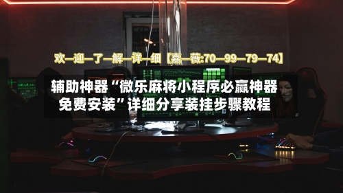 辅助神器“微乐麻将小程序必赢神器免费安装”详细分享装挂步骤教程-第1张图片