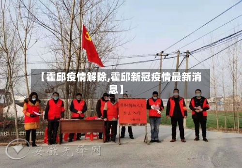 【霍邱疫情解除,霍邱新冠疫情最新消息】-第1张图片