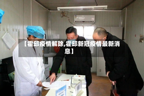 【霍邱疫情解除,霍邱新冠疫情最新消息】-第3张图片