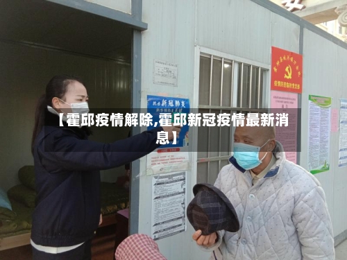 【霍邱疫情解除,霍邱新冠疫情最新消息】-第2张图片