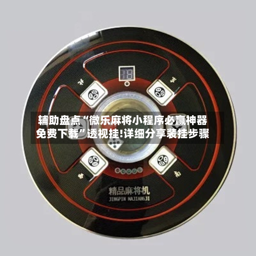 辅助盘点“微乐麻将小程序必赢神器免费下载”透视挂!详细分享装挂步骤-第2张图片