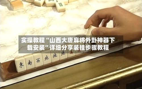 实操教程“山西大唐麻将外卦神器下载安装”详细分享装挂步骤教程-第2张图片