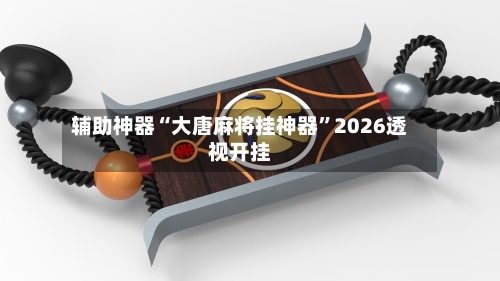 辅助神器“大唐麻将挂神器”2026透视开挂-第3张图片