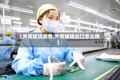 【外贸眼镜疫情,外贸眼镜出口怎么样】-第2张图片