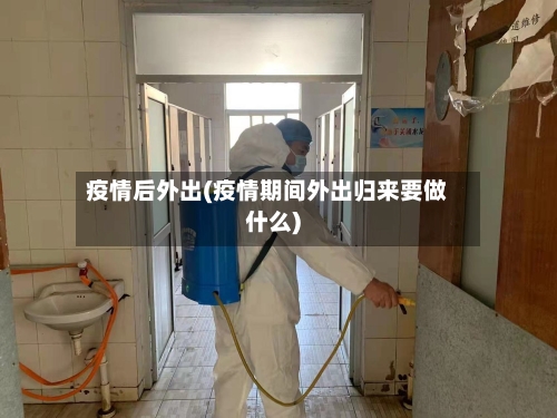 疫情后外出(疫情期间外出归来要做什么)-第1张图片