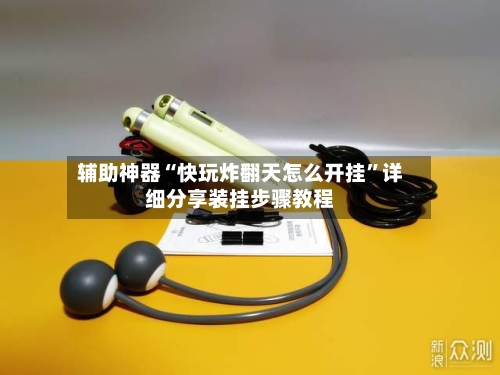 辅助神器“快玩炸翻天怎么开挂”详细分享装挂步骤教程