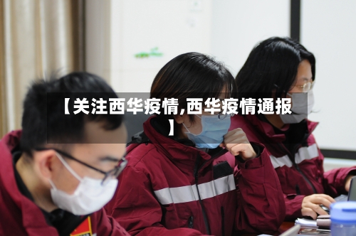 【关注西华疫情,西华疫情通报】
