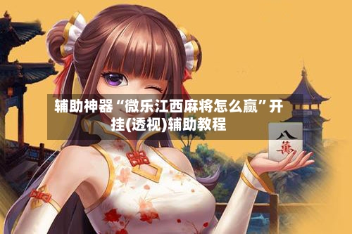 辅助神器“微乐江西麻将怎么赢”开挂(透视)辅助教程-第1张图片