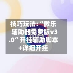 技巧玩法:“微乐辅助器免费版v3.0	”开挂辅助脚本+详细开挂-第1张图片
