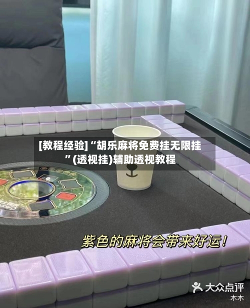 [教程经验]“胡乐麻将免费挂无限挂”(透视挂)辅助透视教程-第1张图片