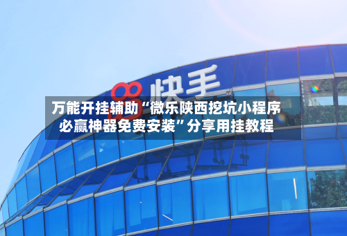 万能开挂辅助“微乐陕西挖坑小程序必赢神器免费安装”分享用挂教程-第2张图片