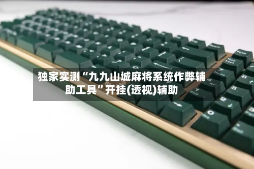 独家实测“九九山城麻将系统作弊辅助工具”开挂(透视)辅助-第3张图片