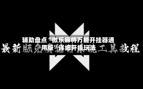 辅助盘点“微乐麻将万能开挂器通用版	”详细开挂玩法-第1张图片