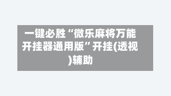 一键必胜“微乐麻将万能开挂器通用版”开挂(透视)辅助-第2张图片